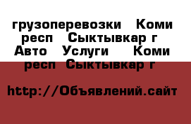 грузоперевозки - Коми респ., Сыктывкар г. Авто » Услуги   . Коми респ.,Сыктывкар г.